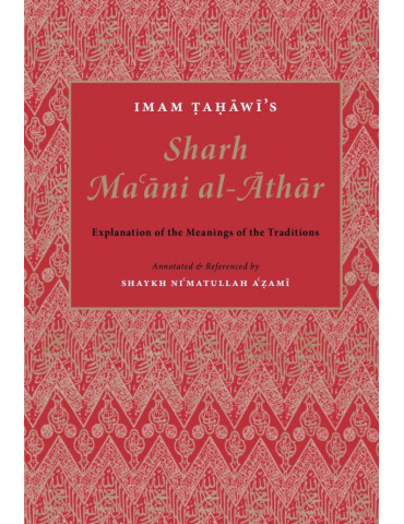 Imam Ṭaḥāwī’s Sharh Maʿāni al-Āthār - Explanation of the Meanings of the Traditions