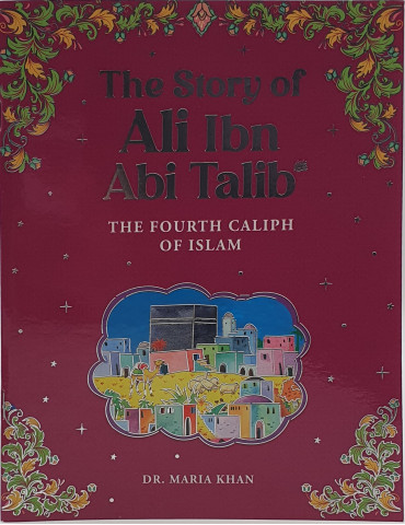 The Story of Ali Ibn Abi Talib The Fourth Caliph of  Islam